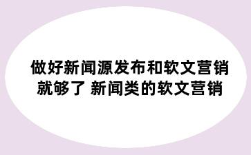 做好新闻源发布和软文营销就够了 新闻类的软文营销